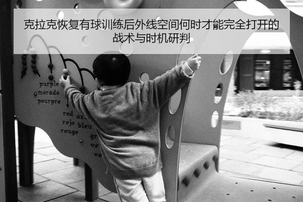 克拉克恢复有球训练后外线空间何时才能完全打开的战术与时机研判