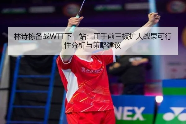 林诗栋备战WTT下一站：正手前三板扩大战果可行性分析与策略建议