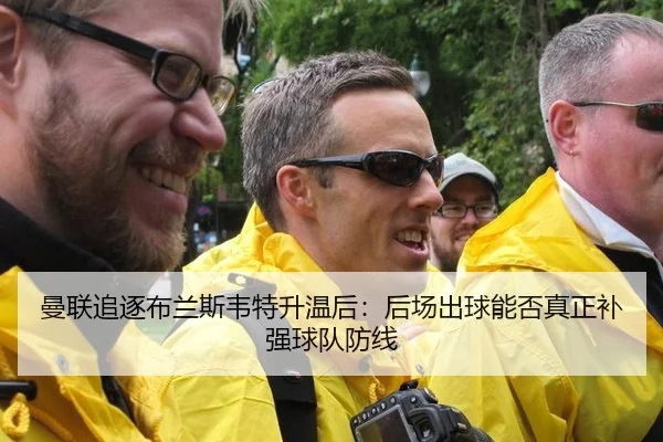 曼联追逐布兰斯韦特升温后：后场出球能否真正补强球队防线