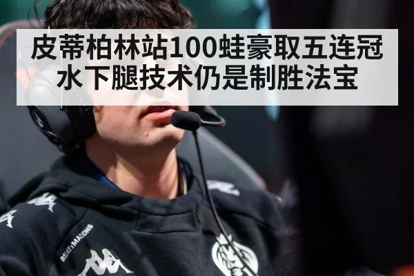 皮蒂柏林站100蛙豪取五连冠 水下腿技术仍是制胜法宝