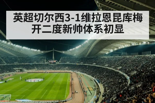 英超切尔西3-1维拉恩昆库梅开二度新帅体系初显